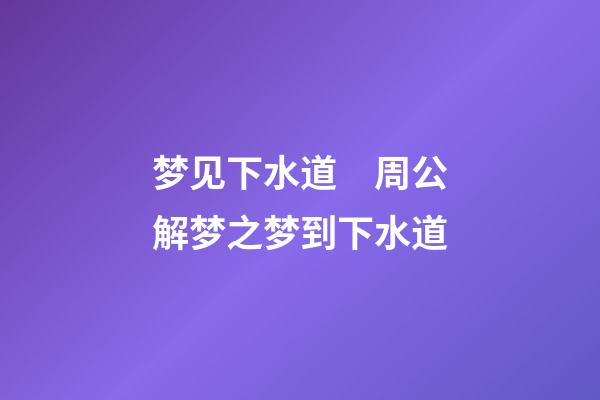 梦见下水道　周公解梦之梦到下水道